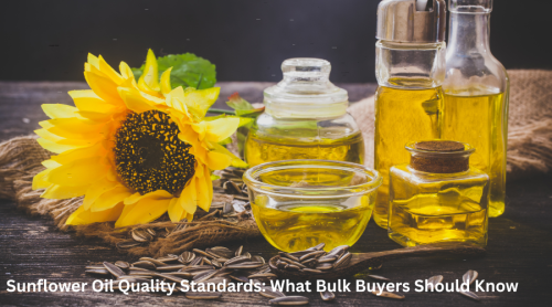 Sunflower Oil Quality Standards: What Bulk Buyers Should Know